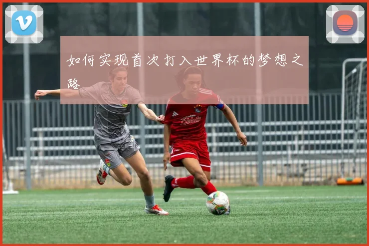 如何实现首次打入世界杯的梦想之路