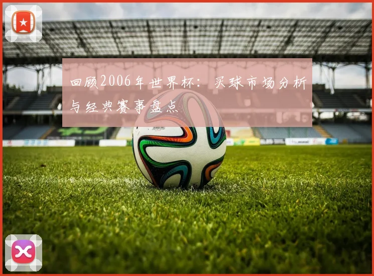 回顾2006年世界杯：买球市场分析与经典赛事盘点