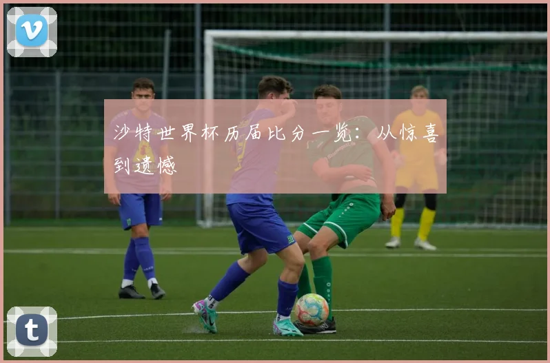 沙特世界杯历届比分一览：从惊喜到遗憾
