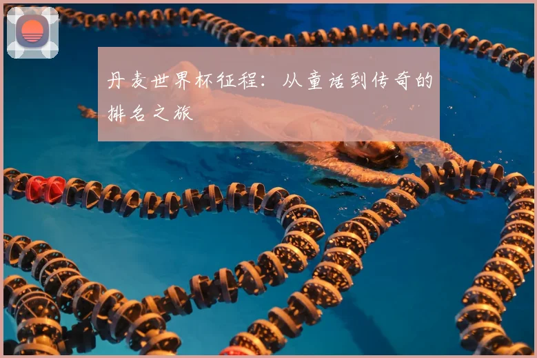 丹麦世界杯征程：从童话到传奇的排名之旅