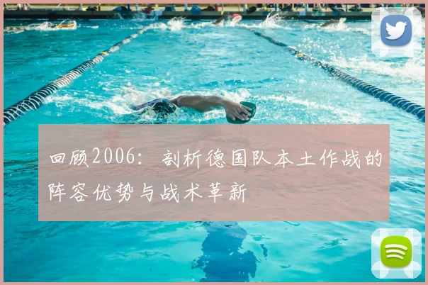 回顾2006：剖析德国队本土作战的阵容优势与战术革新