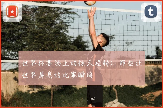 世界杯赛场上的惊天逆转：那些让世界屏息的比赛瞬间