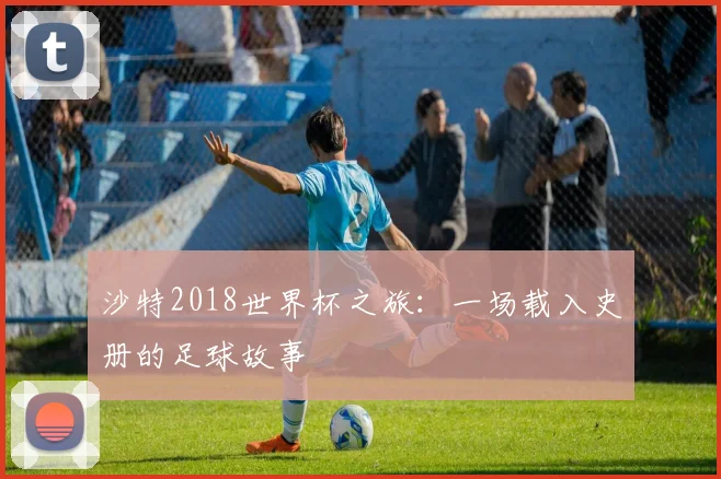 沙特2018世界杯之旅：一场载入史册的足球故事