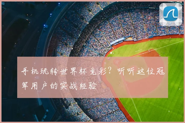 手机玩转世界杯竞彩?听听这位冠军用户的实战经验