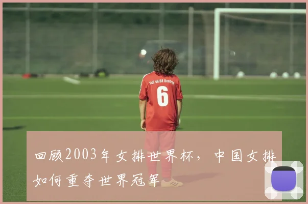 回顾2003年女排世界杯，中国女排如何重夺世界冠军