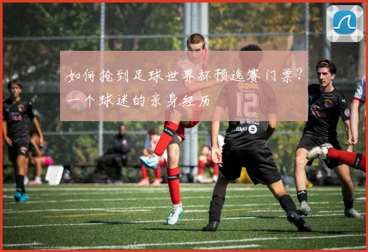 如何抢到足球世界杯预选赛门票？一个球迷的亲身经历