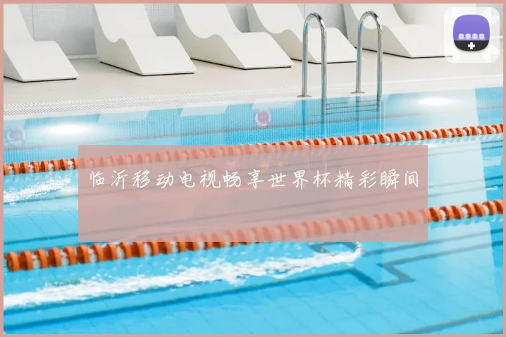 临沂移动电视畅享世界杯精彩瞬间