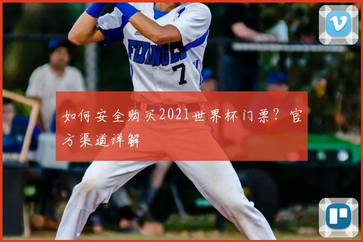如何安全购买2021世界杯门票？官方渠道详解