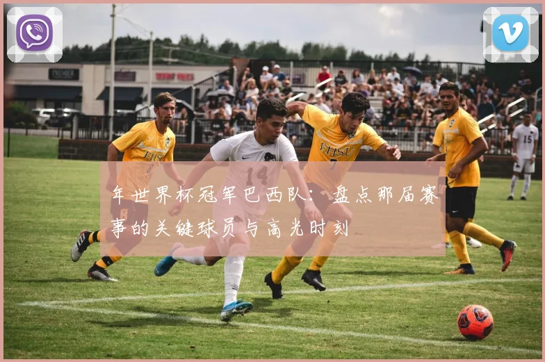 年世界杯冠军巴西队：盘点那届赛事的关键球员与高光时刻