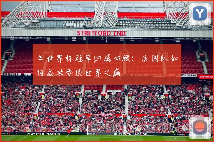 年世界杯冠军归属回顾：法国队如何成功登顶世界之巅