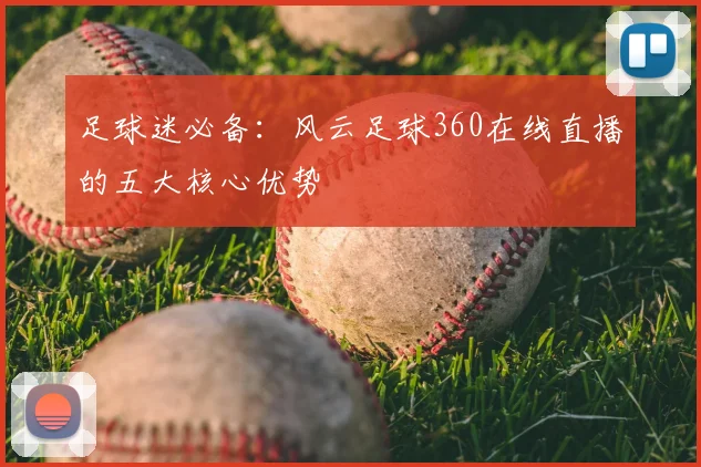足球迷必备：风云足球360在线直播的五大核心优势