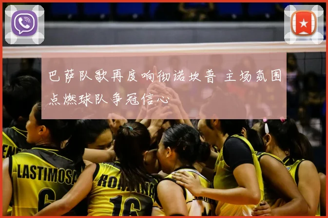 巴萨队歌再度响彻诺坎普 主场氛围点燃球队争冠信心