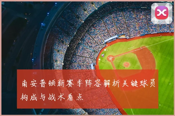 南安普顿新赛季阵容解析关键球员构成与战术看点