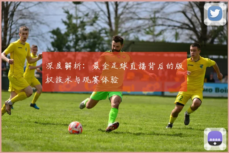 深度解析：最全足球直播背后的版权技术与观赛体验