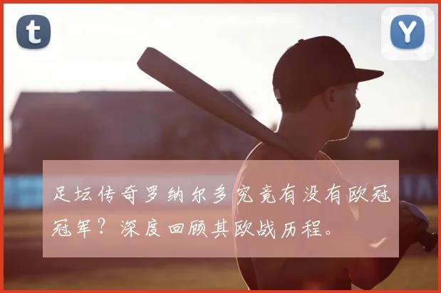 足坛传奇罗纳尔多究竟有没有欧冠冠军?深度回顾其欧战历程。