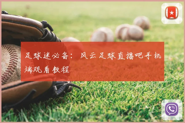 足球迷必备：风云足球直播吧手机端观看教程