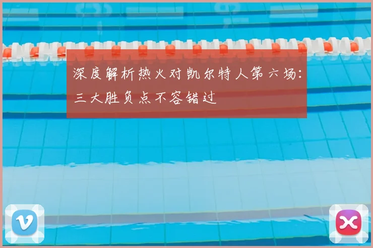 深度解析热火对凯尔特人第六场：三大胜负点不容错过